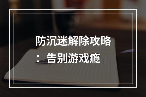 防沉迷解除攻略：告别游戏瘾