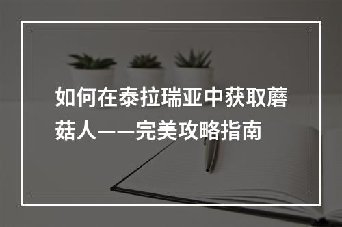 如何在泰拉瑞亚中获取蘑菇人——完美攻略指南