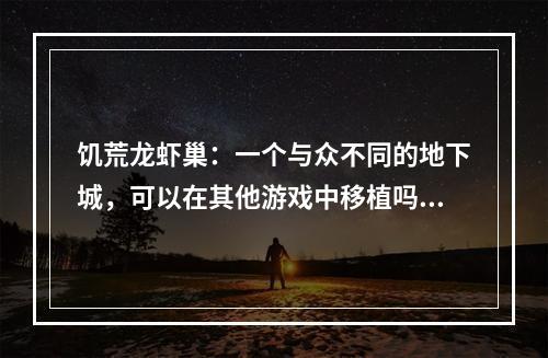 饥荒龙虾巢：一个与众不同的地下城，可以在其他游戏中移植吗？