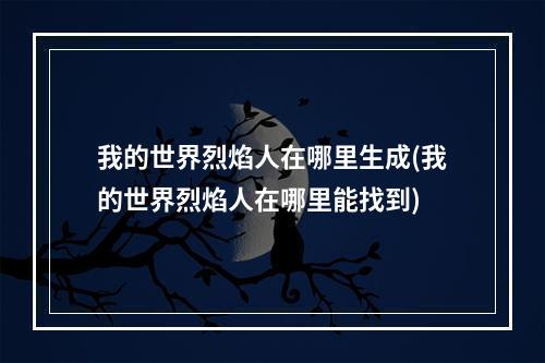 我的世界烈焰人在哪里生成(我的世界烈焰人在哪里能找到)