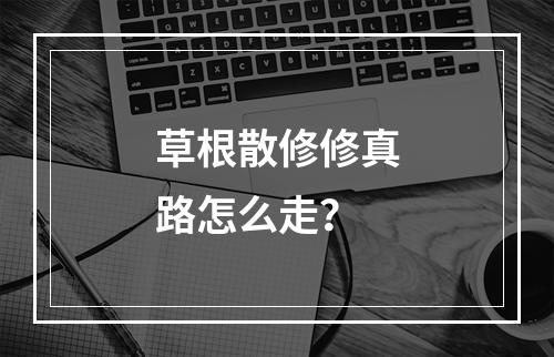 草根散修修真路怎么走？