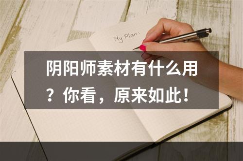 阴阳师素材有什么用？你看，原来如此！