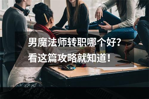 男魔法师转职哪个好？看这篇攻略就知道！