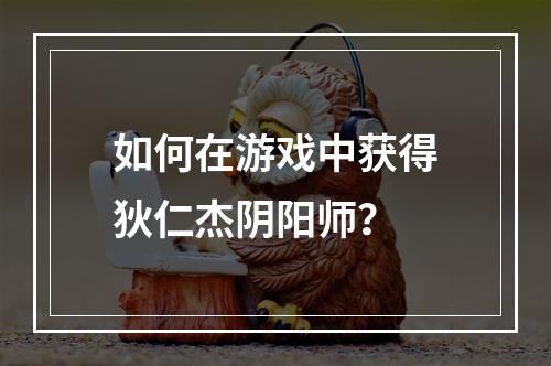 如何在游戏中获得狄仁杰阴阳师？