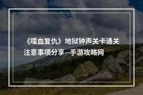 《喋血复仇》地狱钟声关卡通关注意事项分享--手游攻略网