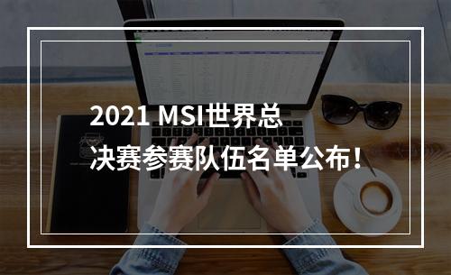 2021 MSI世界总决赛参赛队伍名单公布！