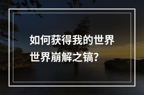 如何获得我的世界世界崩解之镐？