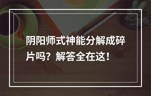 阴阳师式神能分解成碎片吗？解答全在这！