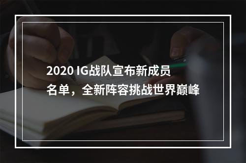 2020 IG战队宣布新成员名单，全新阵容挑战世界巅峰