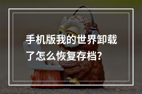 手机版我的世界卸载了怎么恢复存档？