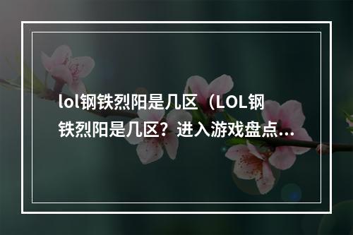 lol钢铁烈阳是几区（LOL钢铁烈阳是几区？进入游戏盘点这个区）