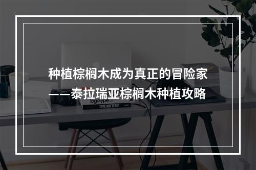 种植棕榈木成为真正的冒险家——泰拉瑞亚棕榈木种植攻略