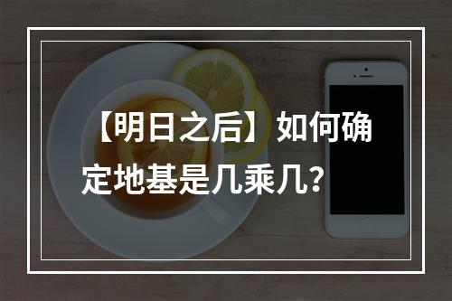 【明日之后】如何确定地基是几乘几？