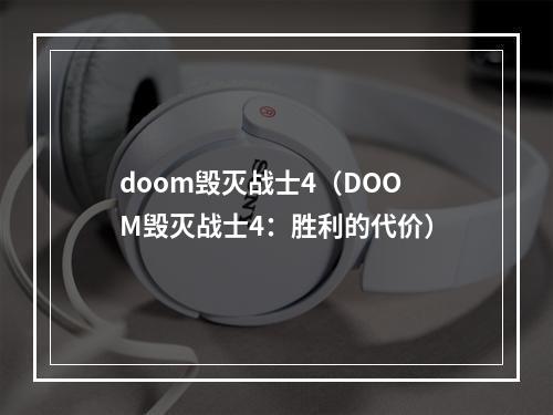 doom毁灭战士4（DOOM毁灭战士4：胜利的代价）