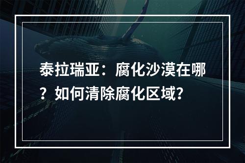 泰拉瑞亚：腐化沙漠在哪？如何清除腐化区域？