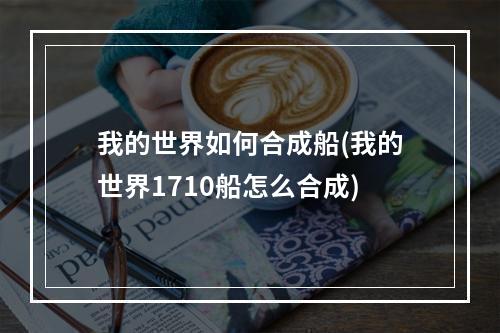 我的世界如何合成船(我的世界1710船怎么合成)