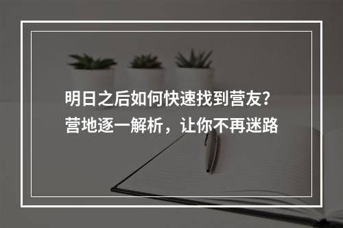 明日之后如何快速找到营友？营地逐一解析，让你不再迷路