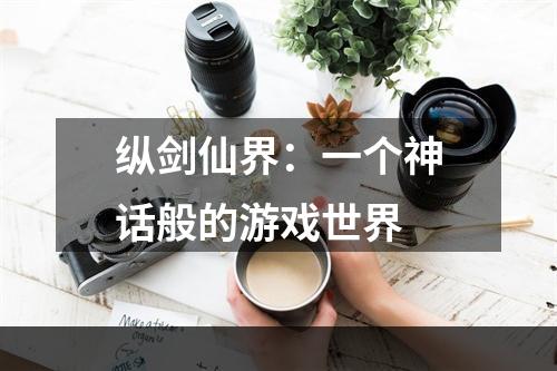 纵剑仙界：一个神话般的游戏世界