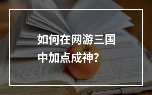 如何在网游三国中加点成神？