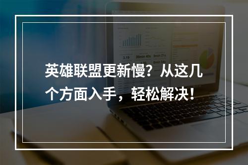 英雄联盟更新慢？从这几个方面入手，轻松解决！