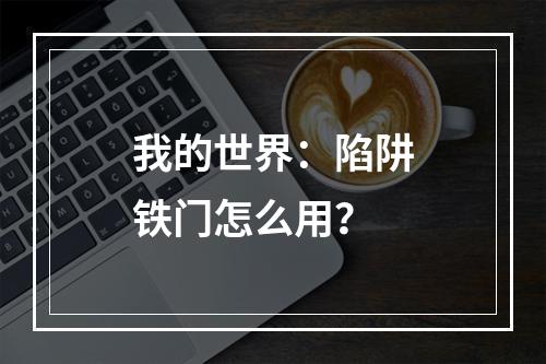 我的世界：陷阱铁门怎么用？