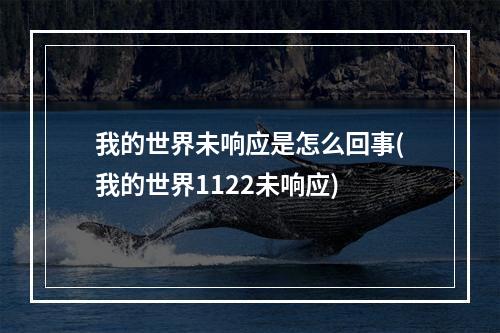 我的世界未响应是怎么回事(我的世界1122未响应)