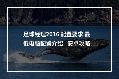 足球经理2016 配置要求 最低电脑配置介绍--安卓攻略网