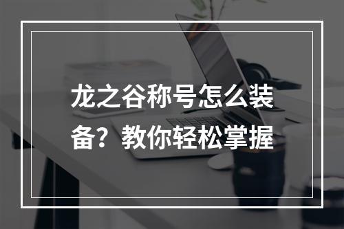 龙之谷称号怎么装备？教你轻松掌握