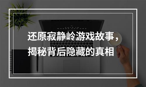 还原寂静岭游戏故事，揭秘背后隐藏的真相