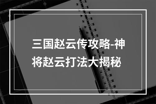 三国赵云传攻略-神将赵云打法大揭秘