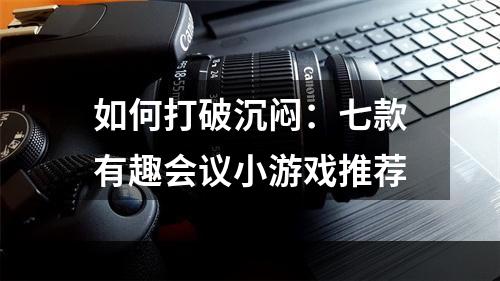 如何打破沉闷：七款有趣会议小游戏推荐