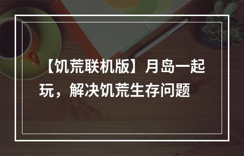 【饥荒联机版】月岛一起玩，解决饥荒生存问题