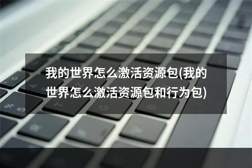 我的世界怎么激活资源包(我的世界怎么激活资源包和行为包)