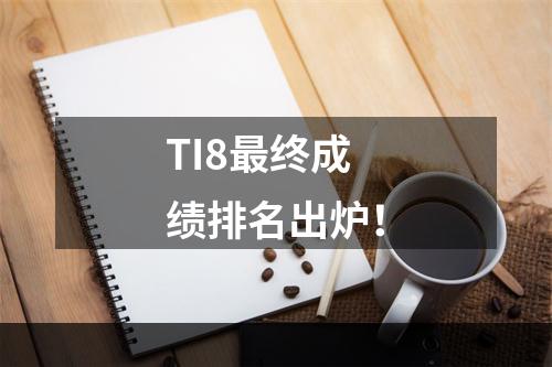 TI8最终成绩排名出炉！