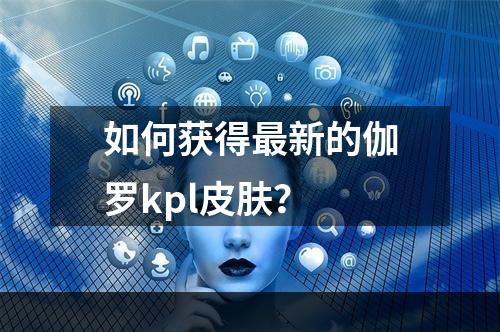 如何获得最新的伽罗kpl皮肤？