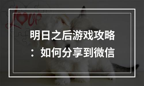 明日之后游戏攻略：如何分享到微信