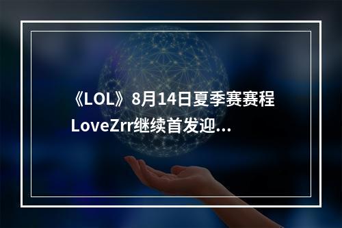 《LOL》8月14日夏季赛赛程 LoveZrr继续首发迎战ADD--手游攻略网