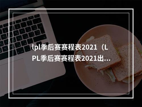 lpl季后赛赛程表2021（LPL季后赛赛程表2021出炉：战队实力PK，谁能夺得冠军？）