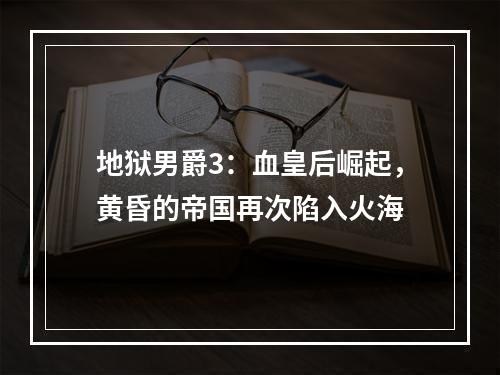 地狱男爵3：血皇后崛起，黄昏的帝国再次陷入火海