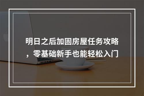 明日之后加固房屋任务攻略，零基础新手也能轻松入门