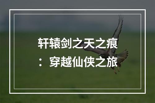 轩辕剑之天之痕：穿越仙侠之旅