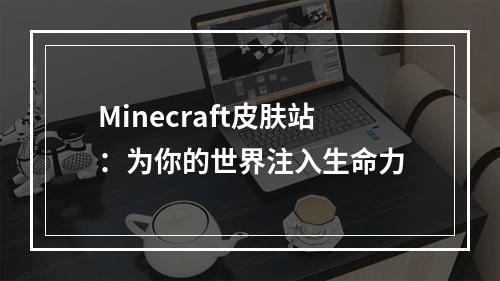 Minecraft皮肤站：为你的世界注入生命力