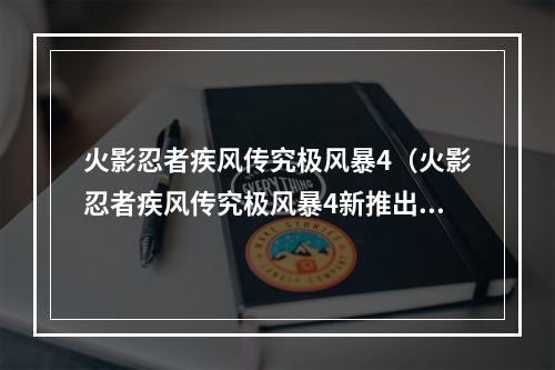 火影忍者疾风传究极风暴4（火影忍者疾风传究极风暴4新推出的玩法大揭秘）