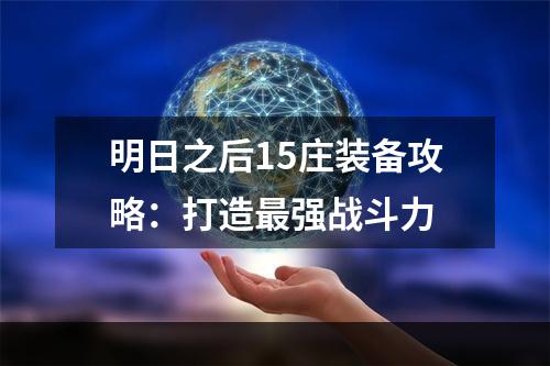 明日之后15庄装备攻略：打造最强战斗力