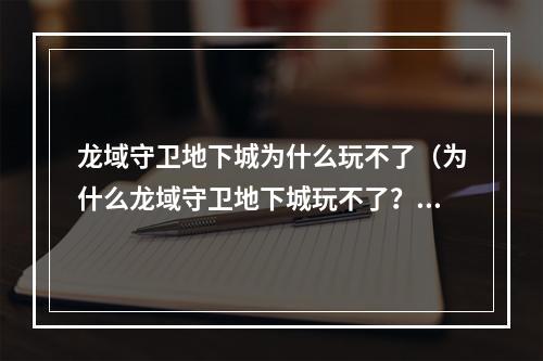 龙域守卫地下城为什么玩不了（为什么龙域守卫地下城玩不了？——解密最近的系统维护）