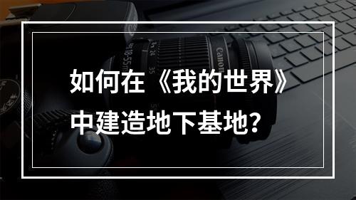 如何在《我的世界》中建造地下基地？