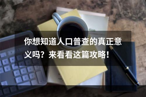 你想知道人口普查的真正意义吗？来看看这篇攻略！