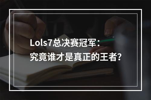 Lols7总决赛冠军：究竟谁才是真正的王者？