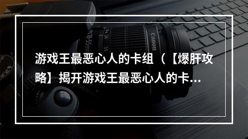 游戏王最恶心人的卡组（【爆肝攻略】揭开游戏王最恶心人的卡组）