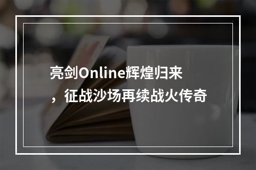 亮剑Online辉煌归来，征战沙场再续战火传奇